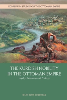 The Kurdish Nobility in the Ottoman Empire : Loyalty, Autonomy and Privilege