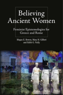 Believing Ancient Women : Feminist Epistemologies for Greece and Rome