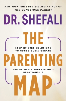 The Parenting Map : Step-by-Step Solutions to Consciously Create the Ultimate Parent-Child Relationship