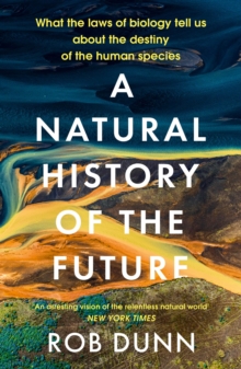 A Natural History of the Future : What the Laws of Biology Tell Us About the Destiny of the Human Species