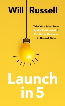Launch in 5 : Taking Your Idea from Lightbulb Moment to Profitable Business in Record Time