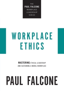 Workplace Ethics : Mastering Ethical Leadership and Sustaining a Moral Workplace
