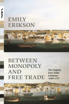 Between Monopoly and Free Trade : The English East India Company, 1600-1757
