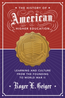 The History of American Higher Education : Learning and Culture from the Founding to World War II