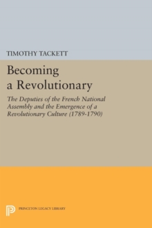 Becoming a Revolutionary : The Deputies of the French National Assembly and the Emergence of a Revolutionary Culture (1789-1790)