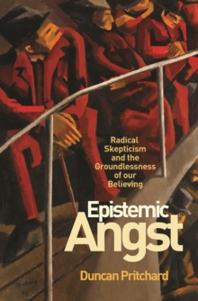 Epistemic Angst : Radical Skepticism and the Groundlessness of Our Believing
