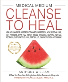 MEDICAL MEDIUM CLEANSE TO HEAL : Healing Plans for Sufferers of Anxiety, Depression, Acne, Eczema, Lyme, Gut Problems, Brain Fog, Weight Issues, Migraines, Bloating, Vertigo, Psoriasis, Cysts, Fatigue
