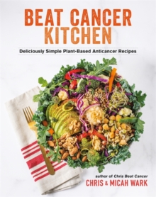 Beat Cancer Kitchen : Deliciously Simple Plant-Based Anticancer Recipes