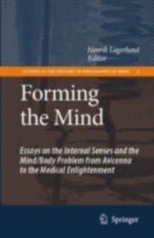 Forming the Mind : Essays on the Internal Senses and the Mind/Body Problem from Avicenna to the Medical Enlightenment