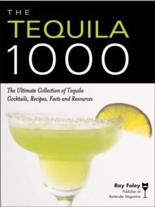 The Tequila 1000 : The Ultimate Collection of Tequila Cocktails, Recipes, Facts, and Resources