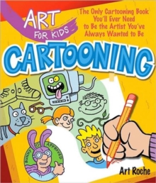 Art for Kids: Cartooning : The Only Cartooning Book You'll Ever Need to Be the Artist You've Always Wanted to Be
