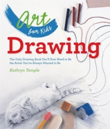 Art for Kids: Drawing : The Only Drawing Book You'll Ever Need to Be the Artist You've Always Wanted to Be