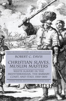 Christian Slaves, Muslim Masters : White Slavery in the Mediterranean, The Barbary Coast, and Italy, 1500-1800