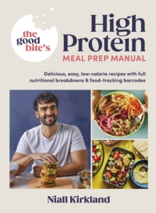 The Good Bite’s High Protein Meal Prep Manual : Delicious, easy low-calorie recipes with full nutritional breakdowns & food-tracking barcodes