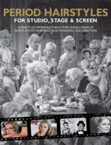 Period Hairstyles for Studio, Stage and Screen : A Practical Reference for Actors, Models, Make-up Artists, Photographers, and Directors