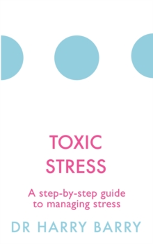 Toxic Stress : A step-by-step guide to managing stress