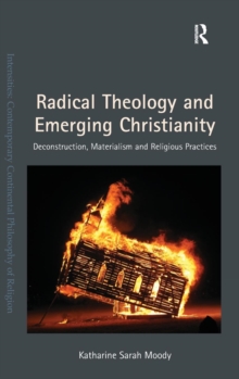 Radical Theology and Emerging Christianity : Deconstruction, Materialism and Religious Practices