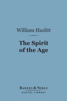 The Spirit of the Age (Barnes & Noble Digital Library) : Or, Contemporary Portraits