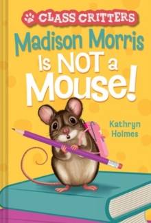 Madison Morris Is NOT a Mouse! : (Class Critters #3)