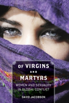 Of Virgins and Martyrs : Women and Sexuality in Global Conflict