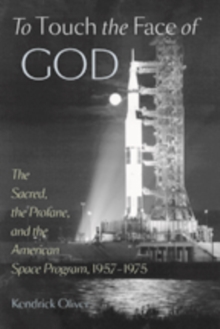 To Touch the Face of God : The Sacred, the Profane, and the American Space Program, 1957-1975