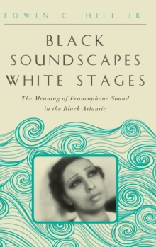 Black Soundscapes White Stages : The Meaning of Francophone Sound in the Black Atlantic