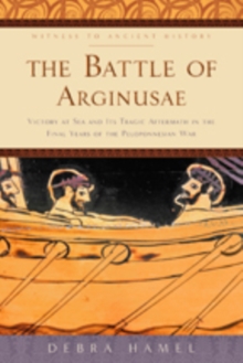 The Battle of Arginusae : Victory at Sea and Its Tragic Aftermath in the Final Years of the Peloponnesian War
