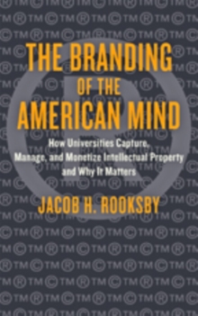 The Branding of the American Mind : How Universities Capture, Manage, and Monetize Intellectual Property and Why It Matters