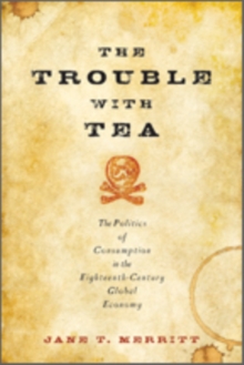 The Trouble with Tea : The Politics of Consumption in the Eighteenth-Century Global Economy