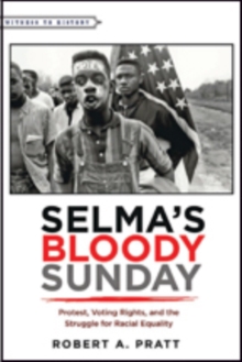 Selma’s Bloody Sunday : Protest, Voting Rights, and the Struggle for Racial Equality