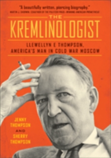 The Kremlinologist : Llewellyn E Thompson, America's Man in Cold War Moscow