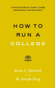 How to Run a College : A Practical Guide for Trustees, Faculty, Administrators, and Policymakers