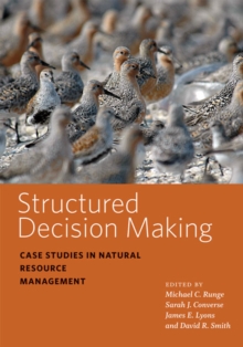 Structured Decision Making : Case Studies in Natural Resource Management
