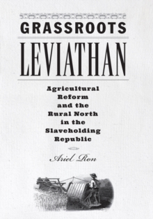Grassroots Leviathan : Agricultural Reform and the Rural North in the Slaveholding Republic