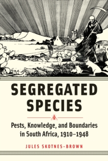 Segregated Species : Pests, Knowledge, and Boundaries in South Africa, 1910–1948