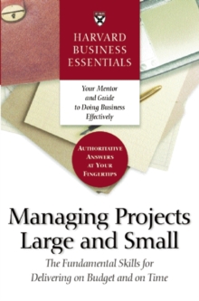 Harvard Business Essentials Managing Projects Large and Small : The Fundamental Skills for Delivering on Budget and on Time