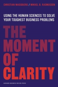 The Moment of Clarity : Using the Human Sciences to Solve Your Toughest Business Problems