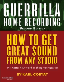 Guerrilla Home Recording : How to Get Great Sound from Any Studio (No Matter How Weird or Cheap Your Gear Is)