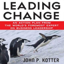 Leading Change : An Action Plan from The World's Foremost Expert on Business Leadership