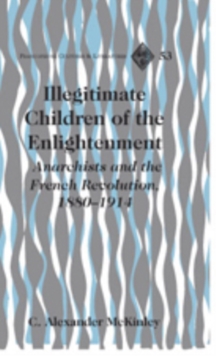 Illegitimate Children of the Enlightenment : Anarchists and the French Revolution, 1880-1914