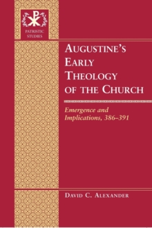 Augustine’s Early Theology of the Church : Emergence and Implications, 386-391