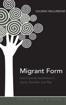 Migrant Form : Anti-Colonial Aesthetics in Joyce, Rushdie and Ray