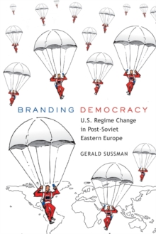 Branding Democracy : U.S. Regime Change in Post-Soviet Eastern Europe