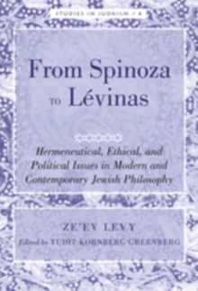 From Spinoza to Levinas : Hermeneutical, Ethical, and Political Issues in Modern and Contemporary Jewish Philosophy
