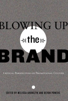 Blowing Up the Brand : Critical Perspectives on Promotional Culture