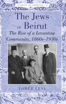 The Jews of Beirut : The Rise of a Levantine Community, 1860s-1930s