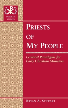 Priests of My People : Levitical Paradigms for Early Christian Ministers
