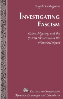 Investigating Fascism : Crime, Mystery, and the Fascist Ventennio in the Historical Novel