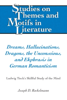 Dreams, Hallucinations, Dragons, the Unconscious, and Ekphrasis in German Romanticism : Ludwig Tieck's Skillful Study of the Mind