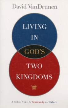 Living in God's Two Kingdoms : A Biblical Vision for Christianity and Culture